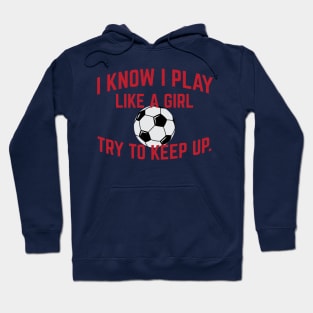 I Know I Play Like A Girl Soccer Try To Keep Up Cool Gift Hoodie